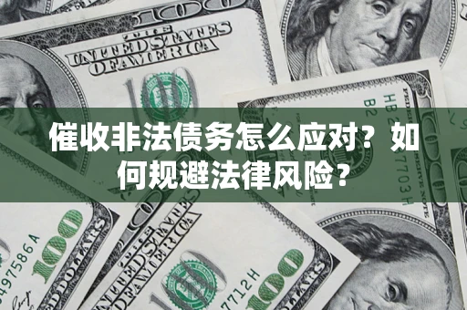 武汉催收非法债务怎么应对？如何规避法律风险？