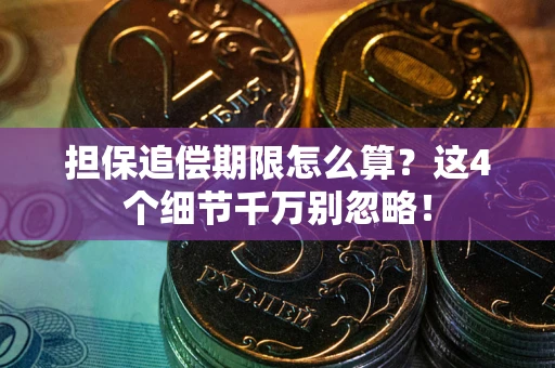 武汉担保追偿期限怎么算?这4个细节千万别忽略! 武汉担保追偿期限怎么算?这4个细节千万别忽略!