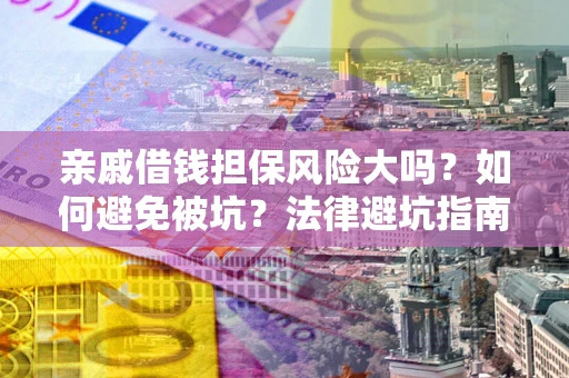 武汉亲戚借钱担保风险大吗？如何避免被坑？法律避坑指南