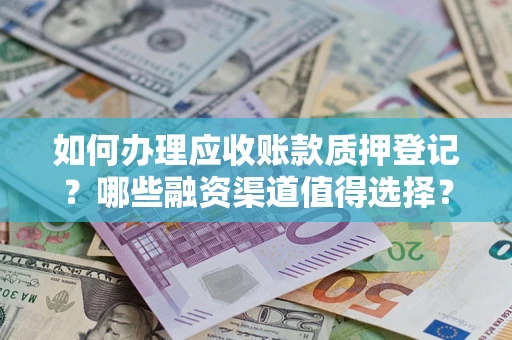 武汉如何办理应收账款质押登记？哪些融资渠道值得选择？