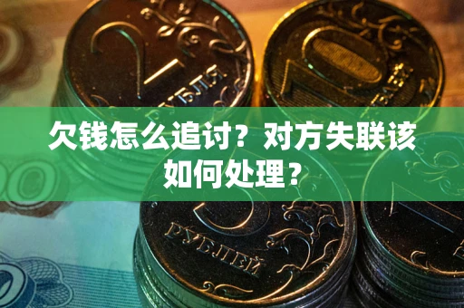 武汉欠钱怎么追讨？对方失联该如何处理？