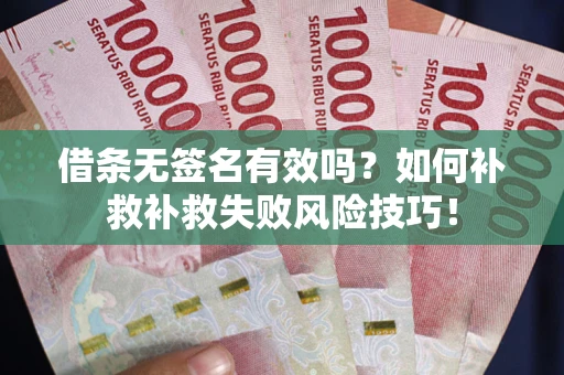 武汉借条无签名有效吗？如何补救补救失败风险技巧！