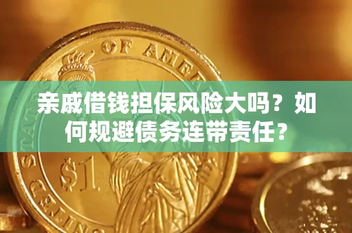 武汉亲戚借钱担保风险大吗？如何规避债务连带责任？
